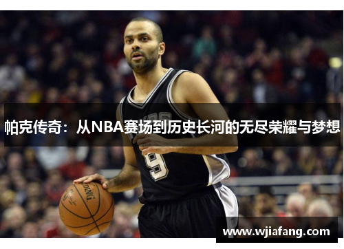 帕克传奇：从NBA赛场到历史长河的无尽荣耀与梦想